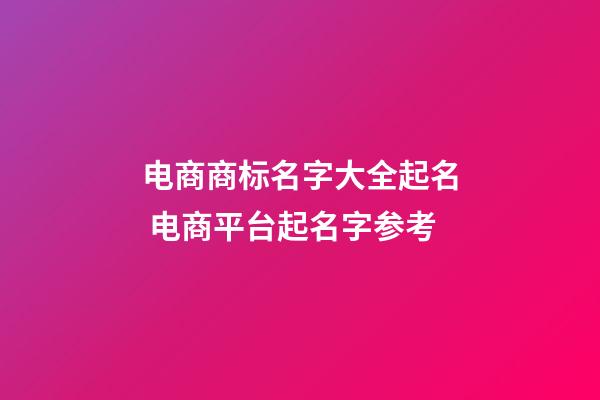 电商商标名字大全起名 电商平台起名字参考-第1张-商标起名-玄机派